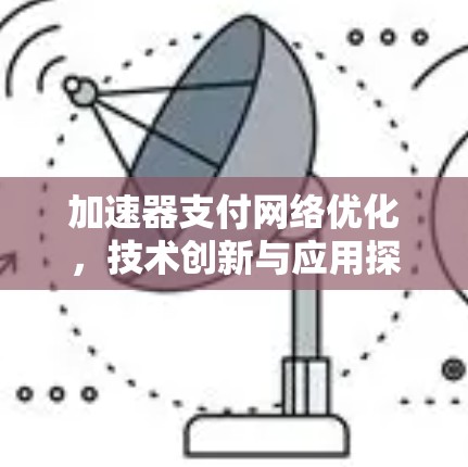 加速器支付网络优化,技术创新与应用探索 加速器支付网络优化,技术创新与应用探索