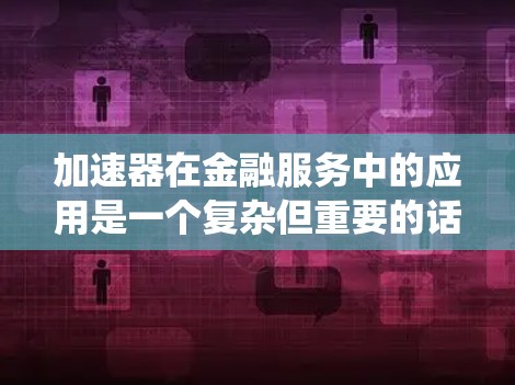 加速器在金融服务中的应用是一个复杂但重要的话题,它不仅提高了系统的效率,还增强了安全性和稳定性。以下是对加速器金融服务连接的详细分析 加速器在金融服务中的应用是一个复杂但重要的话题,它不仅提高了系统的效率,还增强了安全性和稳定性。以下是对加速器金融服务连接的详细分析