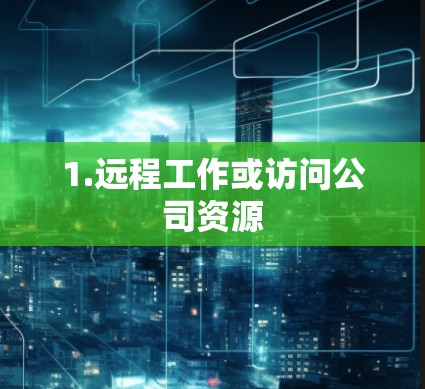 1.远程工作或访问公司资源 1.远程工作或访问公司资源