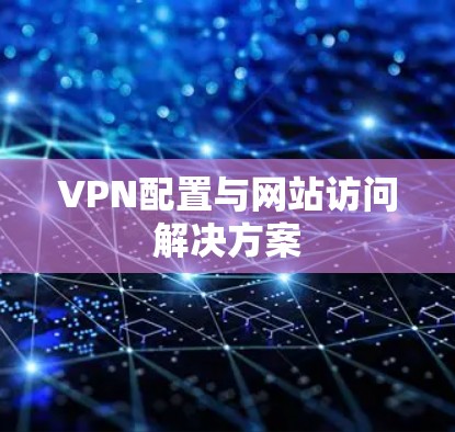 VPN配置与网站访问解决方案