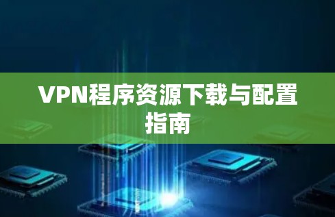 VPN程序资源下载与配置指南