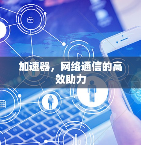 加速器，网络通信的高效助力