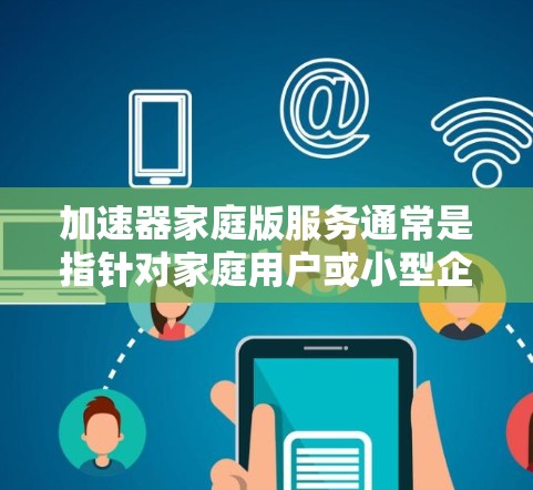 加速器家庭版服务通常是指针对家庭用户或小型企业提供的性能优化工具或服务。这些工具可以帮助用户提高计算机或设备的性能,例如加速视频转码、数据处理或其他任务 加速器家庭版服务通常是指针对家庭用户或小型企业提供的性能优化工具或服务。这些工具可以帮助用户提高计算机或设备的性能,例如加速视频转码、数据处理或其他任务