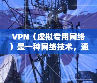 VPN（虚拟专用网络）是一种网络技术，通过加密数据通道，使用户能够匿名访问互联网，保护隐私，并绕过网络限制。全球网络工具中的VPN服务提供了跨国连接，允许用户从不同国家或地区访问互联网