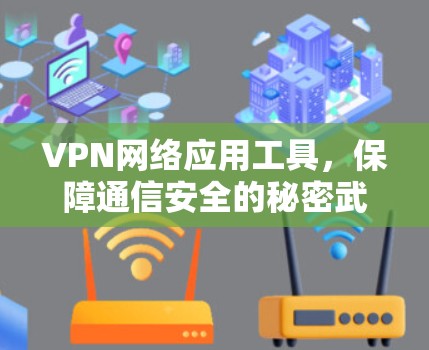 VPN网络应用工具,保障通信安全的秘密武器 VPN网络应用工具,保障通信安全的秘密武器
