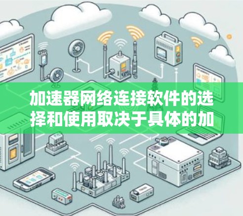 加速器网络连接软件的选择和使用取决于具体的加速器类型、应用场景以及网络环境。以下是一些常见的加速器网络连接软件和工具,供您参考 加速器网络连接软件的选择和使用取决于具体的加速器类型、应用场景以及网络环境。以下是一些常见的加速器网络连接软件和工具,供您参考