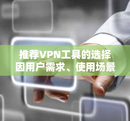 推荐VPN工具的选择因用户需求、使用场景和技术预算而异。以下是一些在2026年可能被广泛推荐的VPN工具,涵盖了不同需求和使用场景 推荐VPN工具的选择因用户需求、使用场景和技术预算而异。以下是一些在2026年可能被广泛推荐的VPN工具,涵盖了不同需求和使用场景