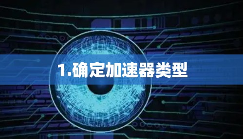 1.确定加速器类型 1.确定加速器类型
