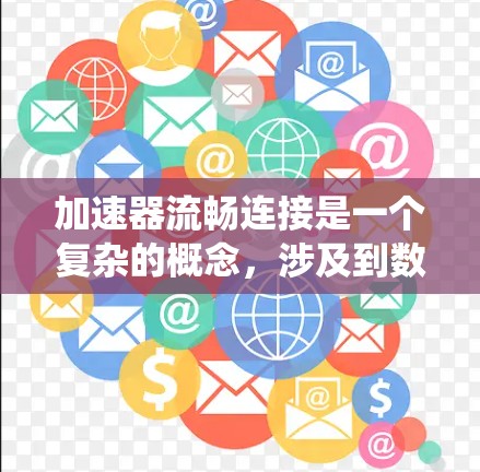 加速器流畅连接是一个复杂的概念,涉及到数据处理、网络传输和系统优化等多个方面。以下是一些可能对您有帮助的推荐和建议 加速器流畅连接是一个复杂的概念,涉及到数据处理、网络传输和系统优化等多个方面。以下是一些可能对您有帮助的推荐和建议