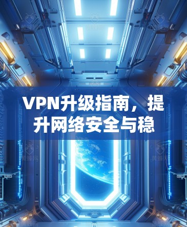 VPN升级指南,提升网络安全与稳定 VPN升级指南,提升网络安全与稳定