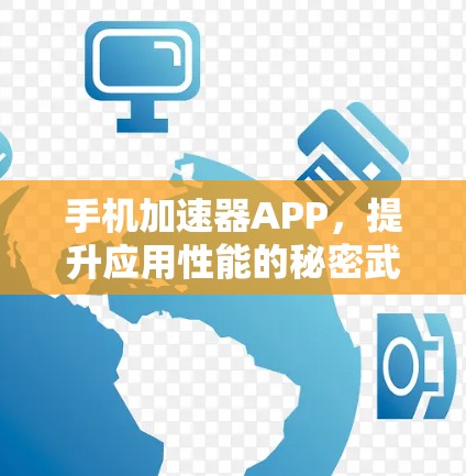 手机加速器APP，提升应用性能的秘密武器