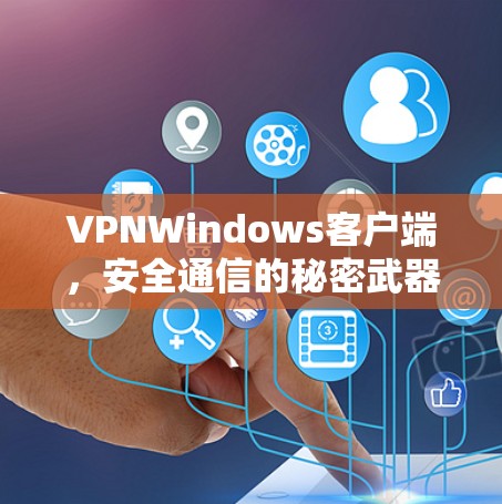 VPNWindows客户端,安全通信的秘密武器 VPNWindows客户端,安全通信的秘密武器
