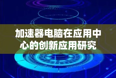 加速器电脑在应用中心的创新应用研究 加速器电脑在应用中心的创新应用研究