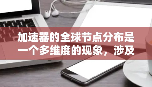 加速器的全球节点分布是一个多维度的现象,涉及技术、地理、政策和市场等多个因素。以下是对加速器全球节点分布的详细分析 加速器的全球节点分布是一个多维度的现象,涉及技术、地理、政策和市场等多个因素。以下是对加速器全球节点分布的详细分析