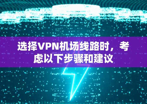 选择VPN机场线路时，考虑以下步骤和建议