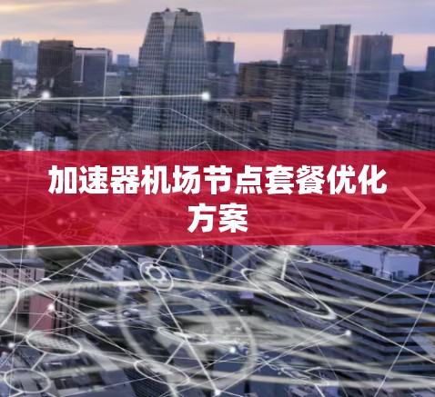 加速器机场节点套餐优化方案 加速器机场节点套餐优化方案