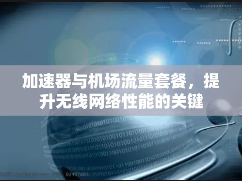 加速器与机场流量套餐，提升无线网络性能的关键