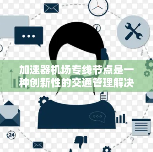 加速器机场专线节点是一种创新性的交通管理解决方案,旨在通过技术手段优化交通流,提高效率,减少拥堵,并降低碳排放。以下是对其概念和功能的详细分析 加速器机场专线节点是一种创新性的交通管理解决方案,旨在通过技术手段优化交通流,提高效率,减少拥堵,并降低碳排放。以下是对其概念和功能的详细分析