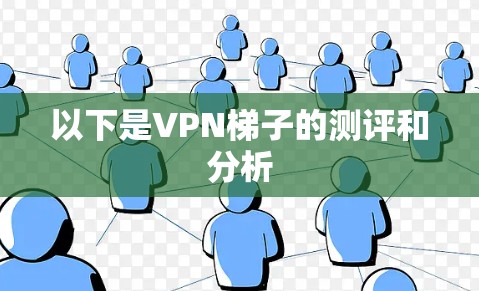 以下是VPN梯子的测评和分析