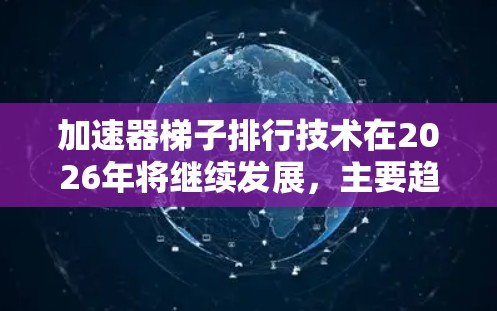 加速器梯子排行技术在2026年将继续发展，主要趋势包括
