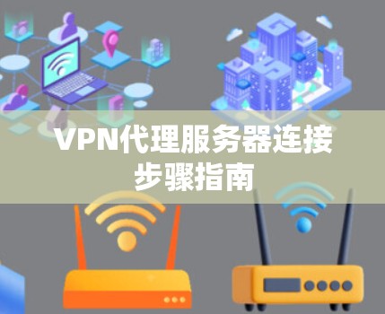 VPN代理服务器连接步骤指南 VPN代理服务器连接步骤指南