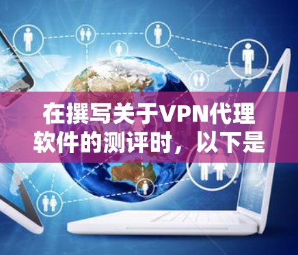 在撰写关于VPN代理软件的测评时,以下是一个有条理的结构化总结,帮助用户全面了解并做出明智的选择 在撰写关于VPN代理软件的测评时,以下是一个有条理的结构化总结,帮助用户全面了解并做出明智的选择