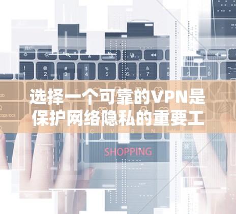 选择一个可靠的VPN是保护网络隐私的重要工具。以下是一些关键点和建议 选择一个可靠的VPN是保护网络隐私的重要工具。以下是一些关键点和建议