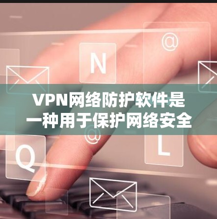 VPN网络防护软件是一种用于保护网络安全的工具,通常与VPN一起使用,以确保在公共网络上建立的安全连接更加可靠。以下是对VPN网络防护软件的详细分析 VPN网络防护软件是一种用于保护网络安全的工具,通常与VPN一起使用,以确保在公共网络上建立的安全连接更加可靠。以下是对VPN网络防护软件的详细分析