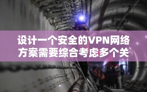 设计一个安全的VPN网络方案需要综合考虑多个关键因素，确保在性能和安全性之间取得平衡。以下是一个详细的方案设计