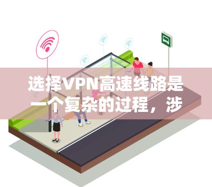 选择VPN高速线路是一个复杂的过程,涉及到多个因素,包括但不限于网络安全、连接速度、可靠性、成本等。以下是一些关键因素和建议,帮助您选择适合的VPN高速线路 选择VPN高速线路是一个复杂的过程,涉及到多个因素,包括但不限于网络安全、连接速度、可靠性、成本等。以下是一些关键因素和建议,帮助您选择适合的VPN高速线路