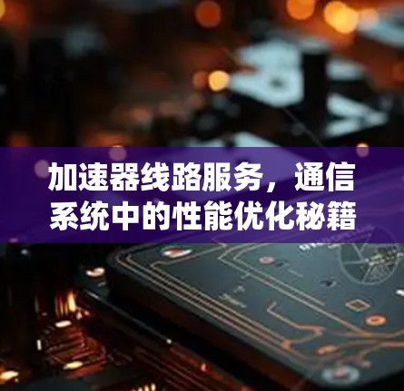 加速器线路服务，通信系统中的性能优化秘籍