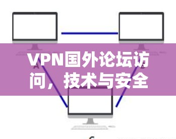 VPN国外论坛访问,技术与安全解析 VPN国外论坛访问,技术与安全解析