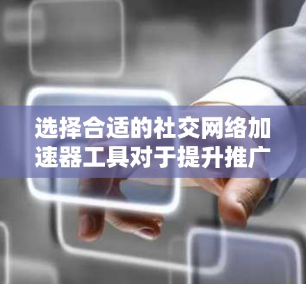 选择合适的社交网络加速器工具对于提升推广效果至关重要。以下是根据您的需求整理的推荐和选择指南 选择合适的社交网络加速器工具对于提升推广效果至关重要。以下是根据您的需求整理的推荐和选择指南