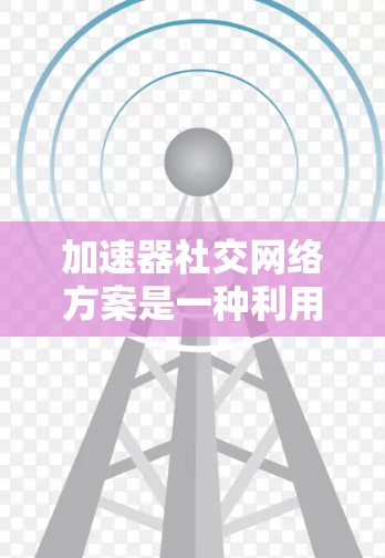 加速器社交网络方案是一种利用加速技术来优化社交网络性能的方法,旨在提升数据传输效率和用户体验。以下是对该方案的详细分析 加速器社交网络方案是一种利用加速技术来优化社交网络性能的方法,旨在提升数据传输效率和用户体验。以下是对该方案的详细分析