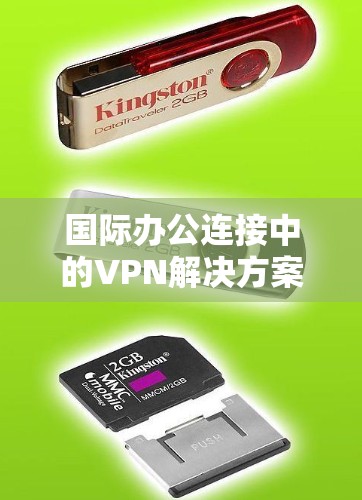国际办公连接中的VPN解决方案是一个综合性的问题，涉及网络安全、性能、安全性、配置管理和合法性等多个方面。以下是对这一问题的详细分析和总结
