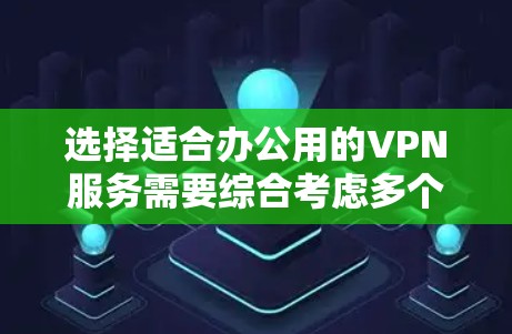 选择适合办公用的VPN服务需要综合考虑多个因素，以下是详细的步骤和建议