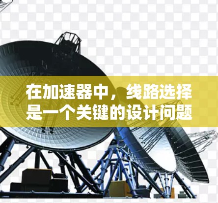 在加速器中,线路选择是一个关键的设计问题,直接关系到加速器的性能、效率和成本。以下是一些关键因素和考虑点,帮助你理解加速器浏览器线路的选择 在加速器中,线路选择是一个关键的设计问题,直接关系到加速器的性能、效率和成本。以下是一些关键因素和考虑点,帮助你理解加速器浏览器线路的选择