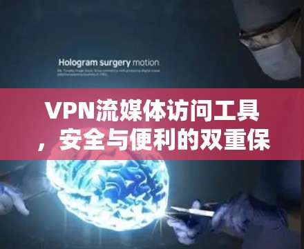 VPN流媒体访问工具,安全与便利的双重保障 VPN流媒体访问工具,安全与便利的双重保障