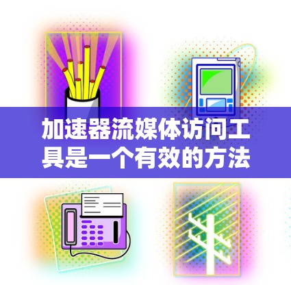 加速器流媒体访问工具是一个有效的方法来提升流媒体服务的性能,确保内容快速、流畅地被用户访问。以下是关于加速器流媒体访问工具的详细总结和建议 加速器流媒体访问工具是一个有效的方法来提升流媒体服务的性能,确保内容快速、流畅地被用户访问。以下是关于加速器流媒体访问工具的详细总结和建议