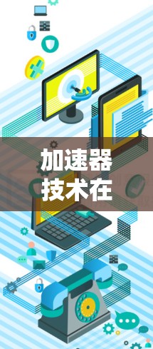 加速器技术在国际游戏连接中的应用与挑战