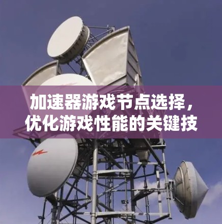 加速器游戏节点选择，优化游戏性能的关键技术