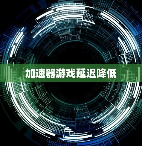 加速器游戏延迟降低 加速器游戏延迟降低