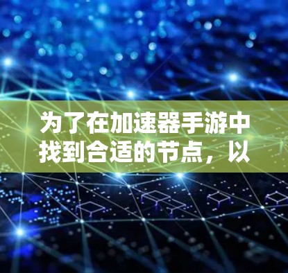 为了在加速器手游中找到合适的节点，以下是一些步骤和建议，帮助你优化游戏体验