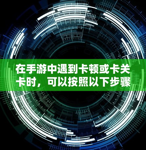 在手游中遇到卡顿或卡关卡时,可以按照以下步骤进行解决 在手游中遇到卡顿或卡关卡时,可以按照以下步骤进行解决