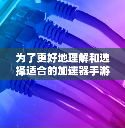 为了更好地理解和选择适合的加速器手游连接工具,以下是一些关键点和建议 为了更好地理解和选择适合的加速器手游连接工具,以下是一些关键点和建议