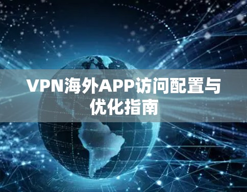 VPN海外APP访问配置与优化指南 VPN海外APP访问配置与优化指南