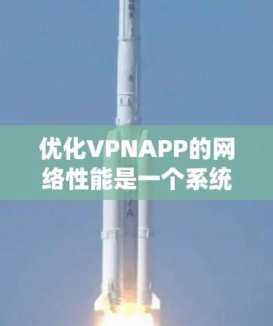 优化VPNAPP的网络性能是一个系统性的工程,涵盖多个方面。以下是一步步的优化指南 优化VPNAPP的网络性能是一个系统性的工程,涵盖多个方面。以下是一步步的优化指南
