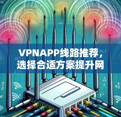 VPNAPP线路推荐,选择合适方案提升网络性能 VPNAPP线路推荐,选择合适方案提升网络性能