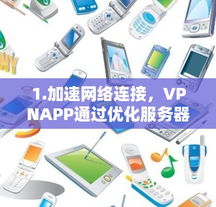 1.加速网络连接,VPNAPP通过优化服务器位置和连接方式,减少延迟,提高下载速度 1.加速网络连接,VPNAPP通过优化服务器位置和连接方式,减少延迟,提高下载速度