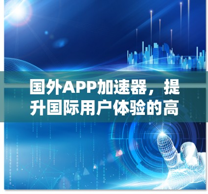 国外APP加速器,提升国际用户体验的高效解决方案 国外APP加速器,提升国际用户体验的高效解决方案